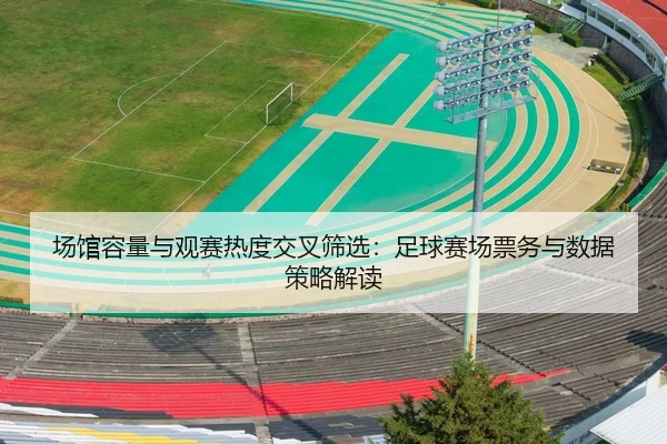 场馆容量与观赛热度交叉筛选：足球赛场票务与数据策略解读